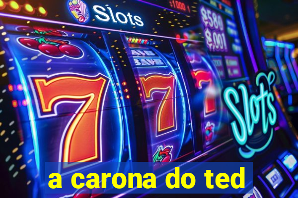 a carona do ted